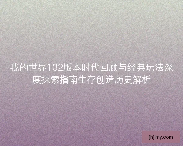 我的世界132版本时代回顾与经典玩法深度探索指南生存创造历史解析