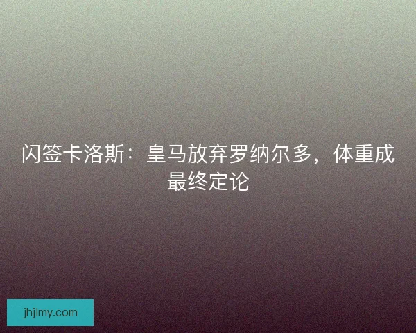 闪签卡洛斯：皇马放弃罗纳尔多，体重成最终定论