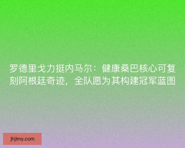 罗德里戈力挺内马尔：健康桑巴核心可复刻阿根廷奇迹，全队愿为其构建冠军蓝图