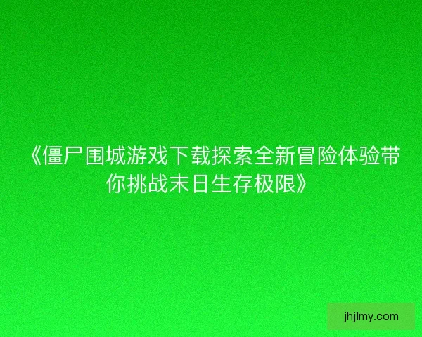 《僵尸围城游戏下载探索全新冒险体验带你挑战末日生存极限》