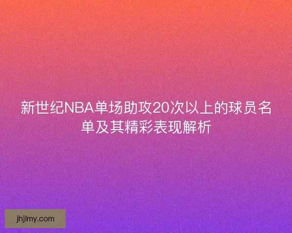 新世纪NBA单场助攻20次以上的球员名单及其精彩表现解析