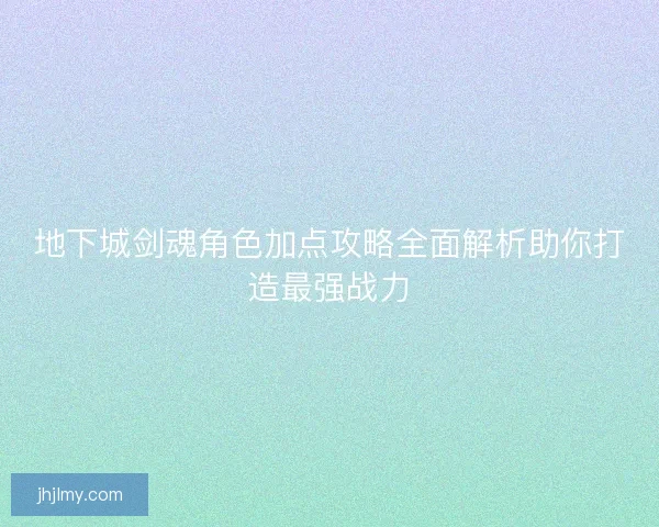 地下城剑魂角色加点攻略全面解析助你打造最强战力