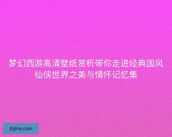 梦幻西游高清壁纸赏析带你走进经典国风仙侠世界之美与情怀记忆集