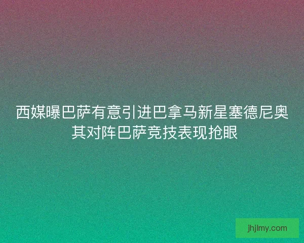 西媒曝巴萨有意引进巴拿马新星塞德尼奥 其对阵巴萨竞技表现抢眼 西媒曝巴萨有意引进巴拿马新星塞德尼奥 其对阵巴萨竞技表现抢眼